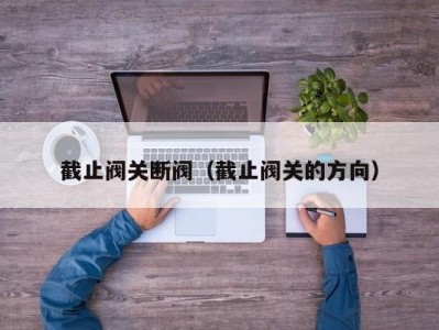 截止阀关断阀（截止阀关的方向）