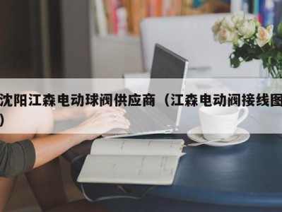 沈阳江森电动球阀供应商（江森电动阀接线图）