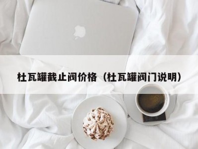 杜瓦罐截止阀价格（杜瓦罐阀门说明）