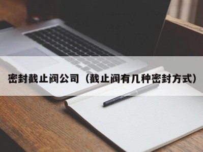 密封截止阀公司（截止阀有几种密封方式）