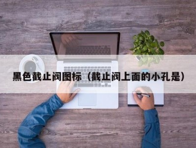 黑色截止阀图标（截止阀上面的小孔是）