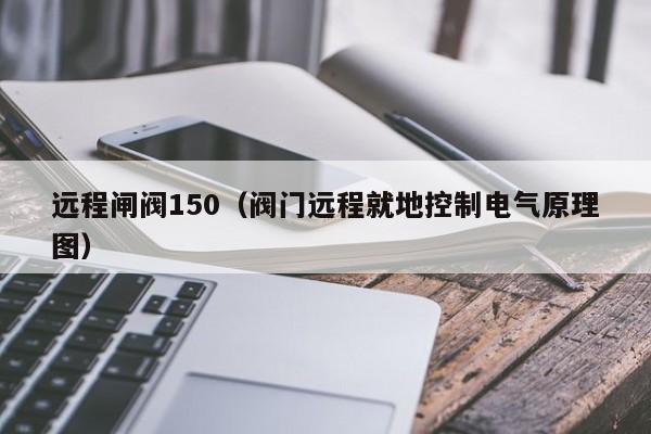 远程闸阀150（阀门远程就地控制电气原理图）