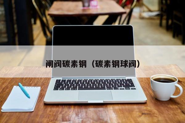 闸阀碳素钢（碳素钢球阀）