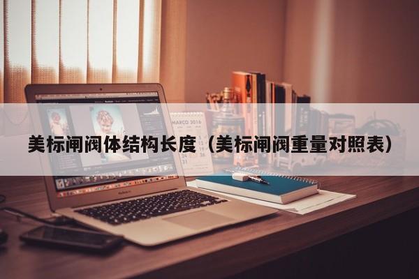 美标闸阀体结构长度（美标闸阀重量对照表）