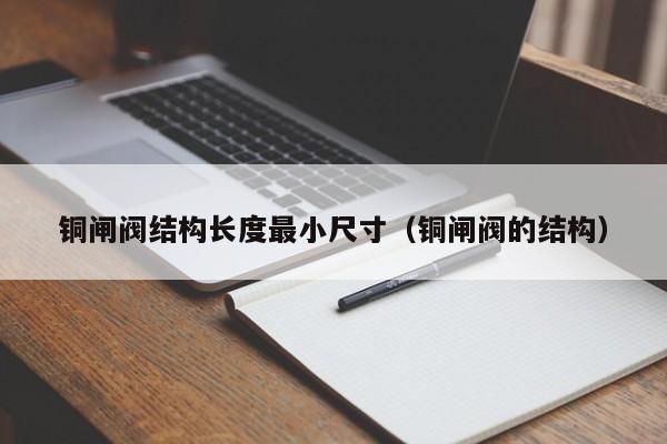 铜闸阀结构长度最小尺寸（铜闸阀的结构）