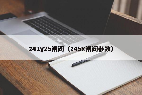 z41y25闸阀（z45x闸阀参数）