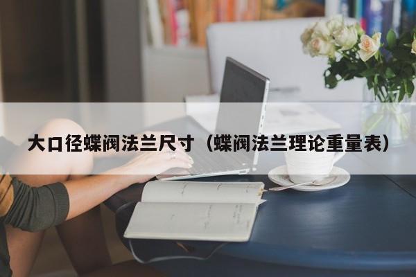 大口径蝶阀法兰尺寸（蝶阀法兰理论重量表）