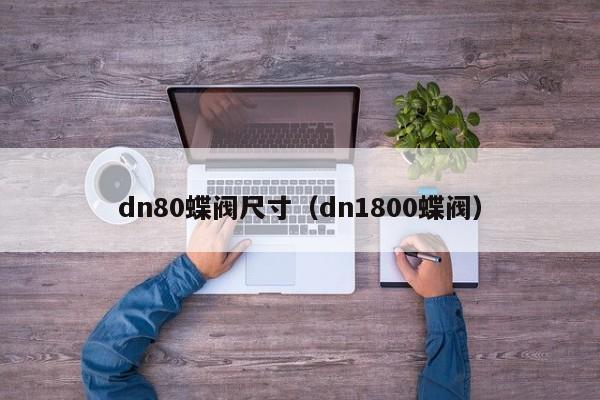 dn80蝶阀尺寸（dn1800蝶阀）