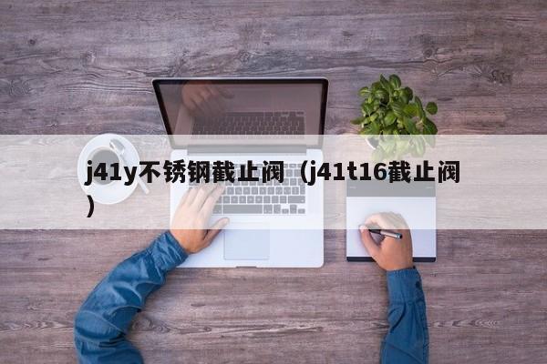j41y不锈钢截止阀（j41t16截止阀）