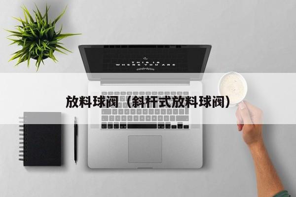 放料球阀（斜杆式放料球阀）