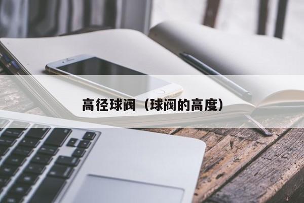 高径球阀（球阀的高度）