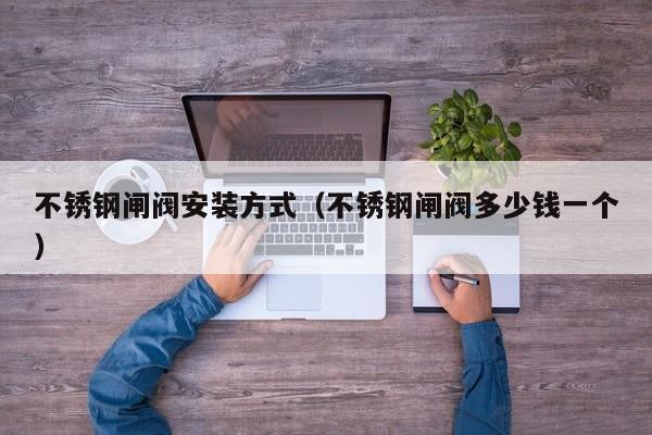 不锈钢闸阀安装方式（不锈钢闸阀多少钱一个）