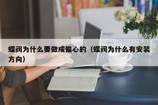 蝶阀为什么要做成偏心的（蝶阀为什么有安装方向）