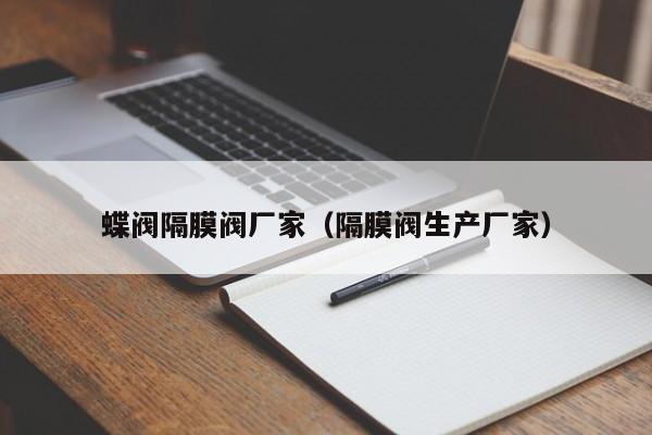 蝶阀隔膜阀厂家（隔膜阀生产厂家）