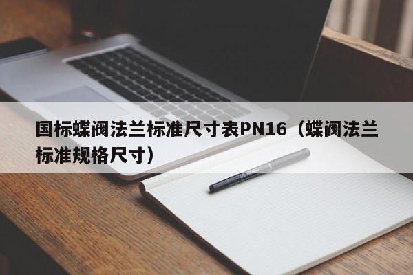 国标蝶阀法兰标准尺寸表PN16（蝶阀法兰标准规格尺寸）