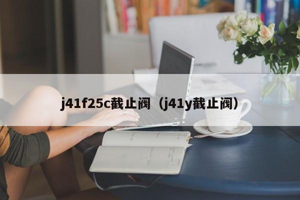j41f25c截止阀（j41y截止阀）