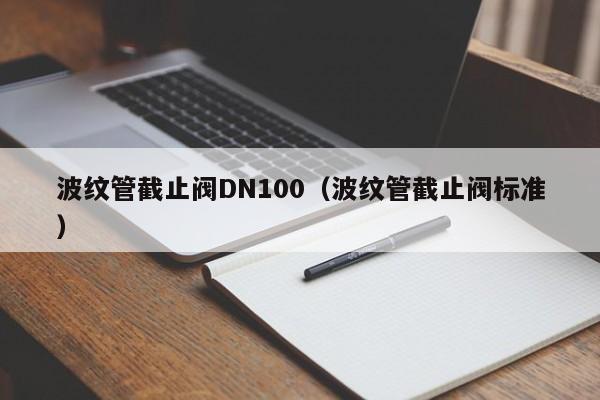 波纹管截止阀DN100（波纹管截止阀标准）