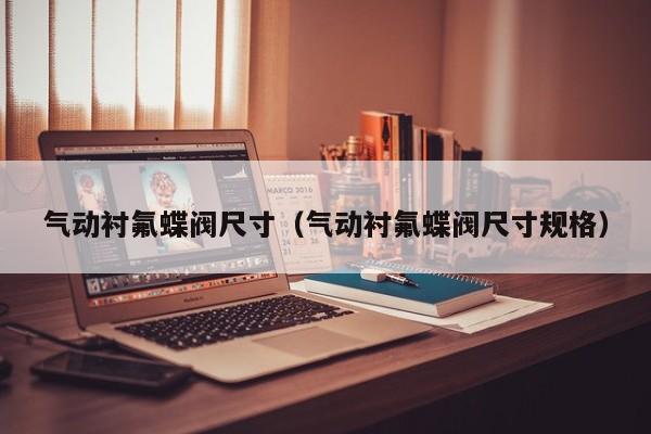 气动衬氟蝶阀尺寸（气动衬氟蝶阀尺寸规格）