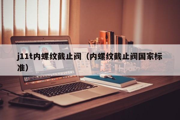 j11t内螺纹截止阀（内螺纹截止阀国家标准）