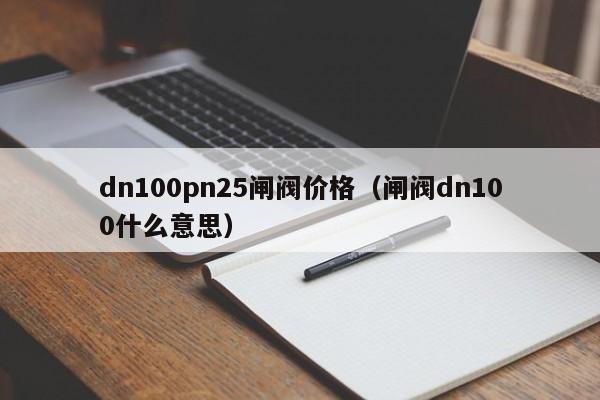 dn100pn25闸阀价格（闸阀dn100什么意思）