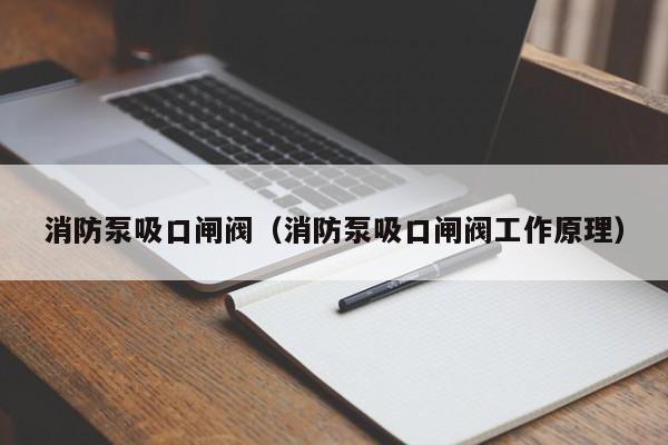 消防泵吸口闸阀（消防泵吸口闸阀工作原理）