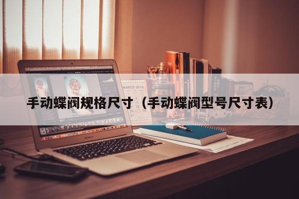 手动蝶阀规格尺寸（手动蝶阀型号尺寸表）
