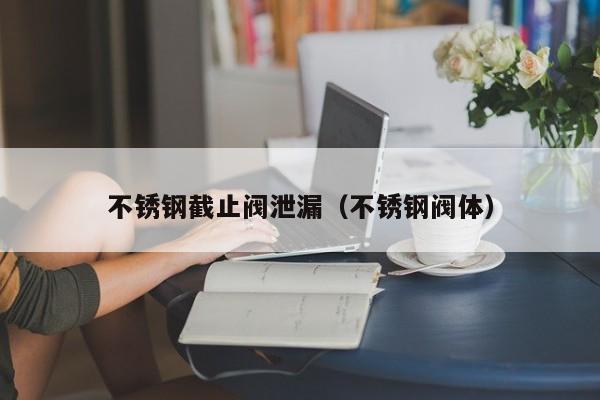 不锈钢截止阀泄漏（不锈钢阀体）