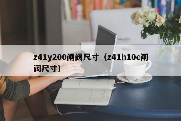 z41y200闸阀尺寸（z41h10c闸阀尺寸）