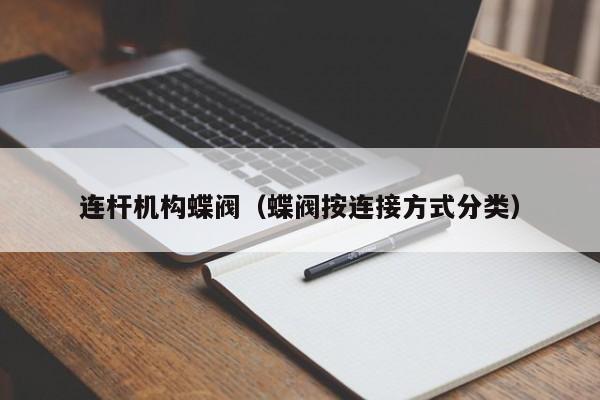 连杆机构蝶阀（蝶阀按连接方式分类）