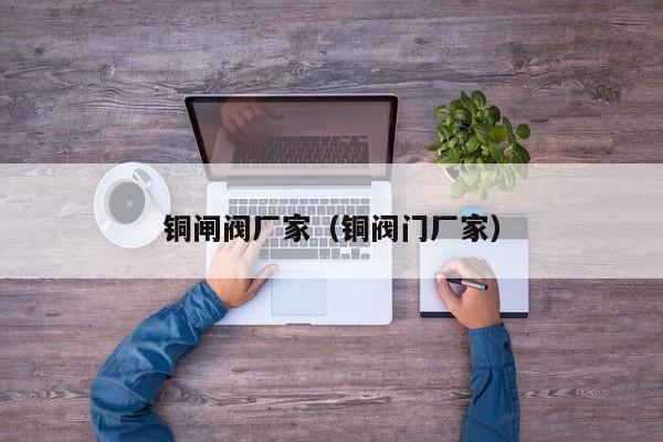 铜闸阀厂家（铜阀门厂家）