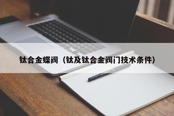 钛合金蝶阀（钛及钛合金阀门技术条件）
