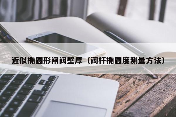 近似椭圆形闸阀壁厚（阀杆椭圆度测量方法）