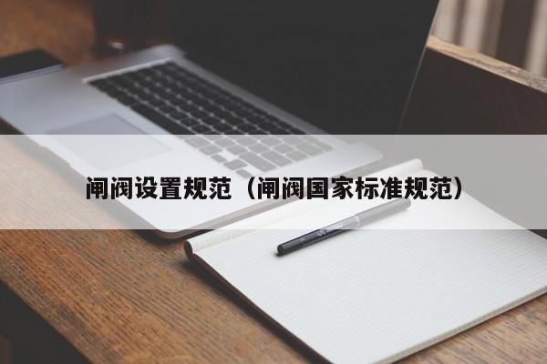 闸阀设置规范（闸阀国家标准规范）