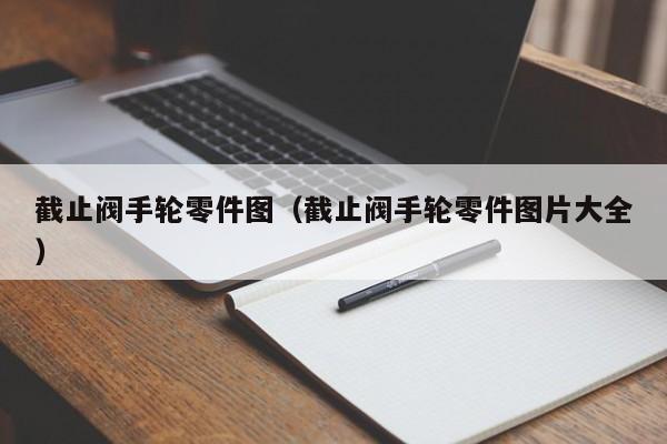 截止阀手轮零件图（截止阀手轮零件图片大全）