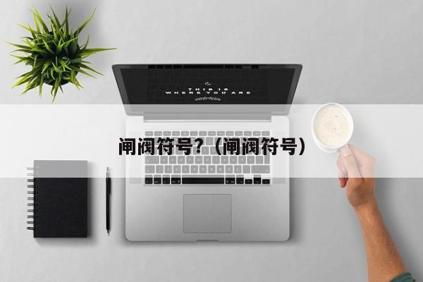 闸阀符号?（闸阀符号）