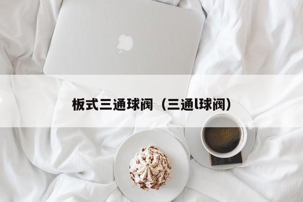 板式三通球阀（三通l球阀）