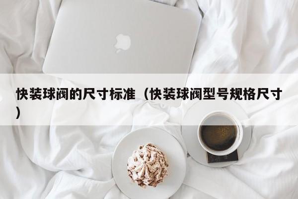 快装球阀的尺寸标准（快装球阀型号规格尺寸）