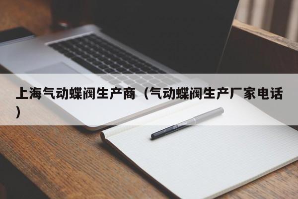 上海气动蝶阀生产商（气动蝶阀生产厂家电话）