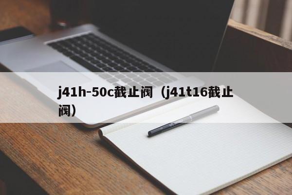 j41h-50c截止阀（j41t16截止阀）