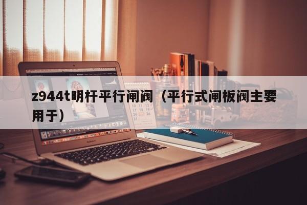 z944t明杆平行闸阀（平行式闸板阀主要用于）