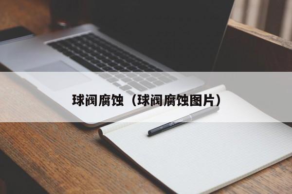 球阀腐蚀（球阀腐蚀图片）