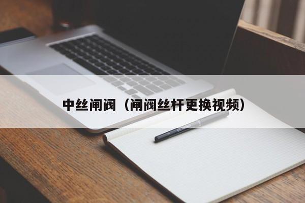 中丝闸阀(闸阀丝杆更换视频)