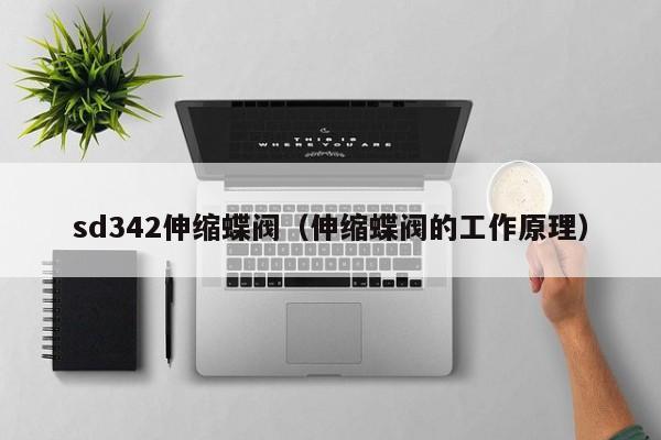 sd342伸缩蝶阀(伸缩蝶阀的工作原理)