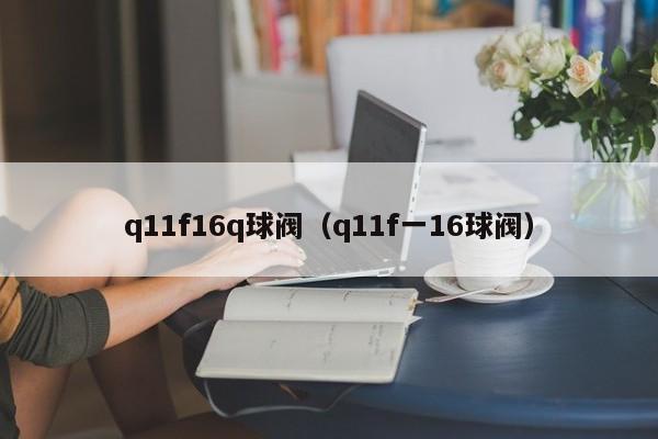 q11f16q球阀(q11f一16球阀)