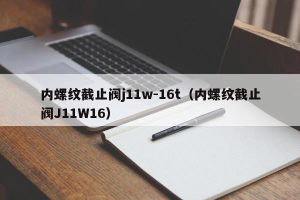 内螺纹截止阀j11w-16t(内螺纹截止阀J11W16)