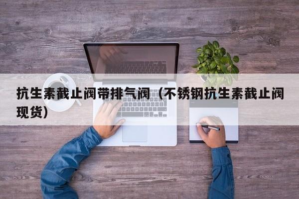 抗生素截止阀带排气阀(不锈钢抗生素截止阀现货)