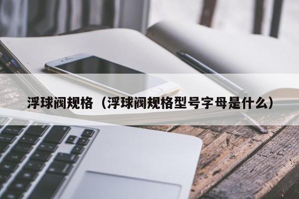 浮球阀规格(浮球阀规格型号字母是什么)